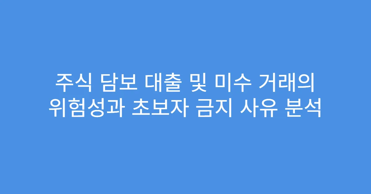 주식 담보 대출 및 미수 거래의 위험성과 초보자 금지 사유 분석