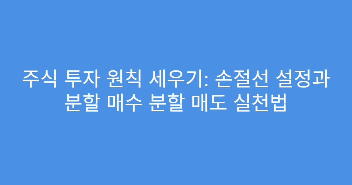 주식 투자 원칙 세우기: 손절선 설정과 분할 매수 분할 매도 실천법