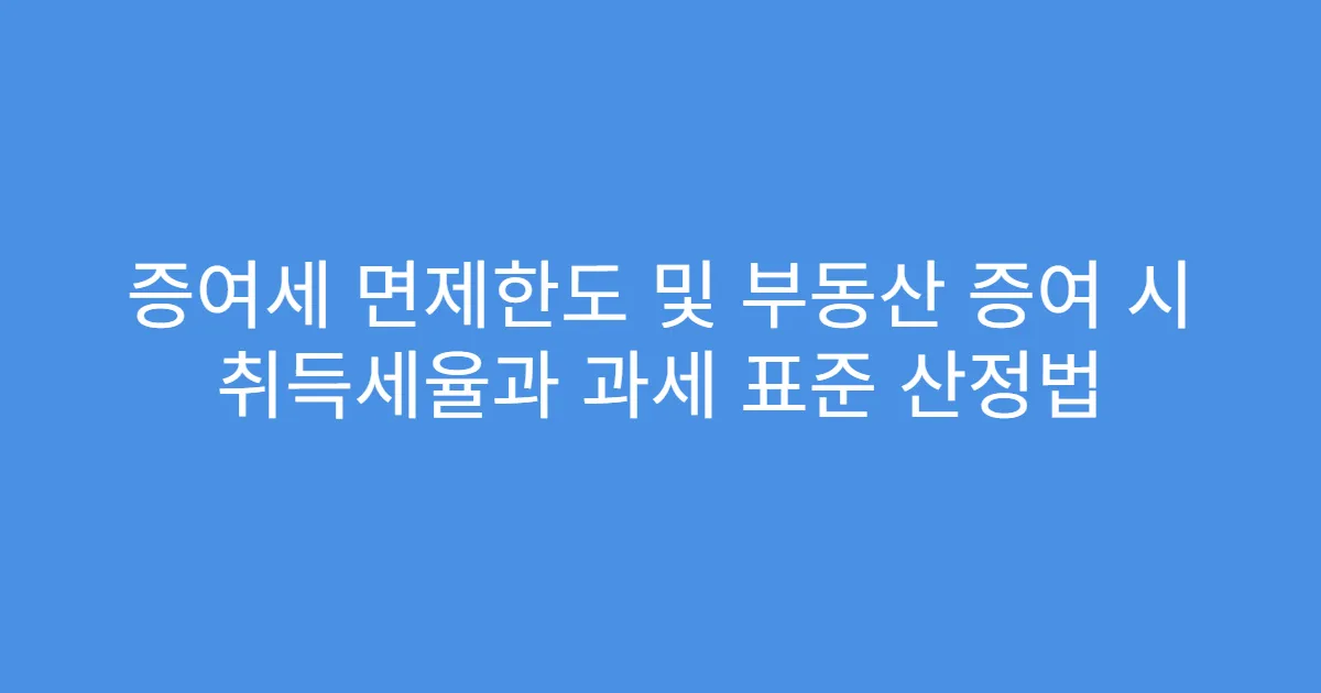 증여세 면제한도 및 부동산 증여 시 취득세율과 과세 표준 산정법