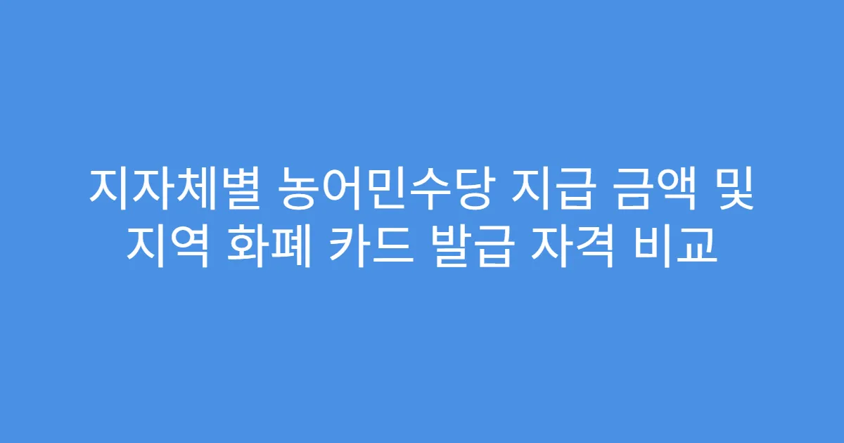 지자체별 농어민수당 지급 금액 및 지역 화폐 카드 발급 자격 비교