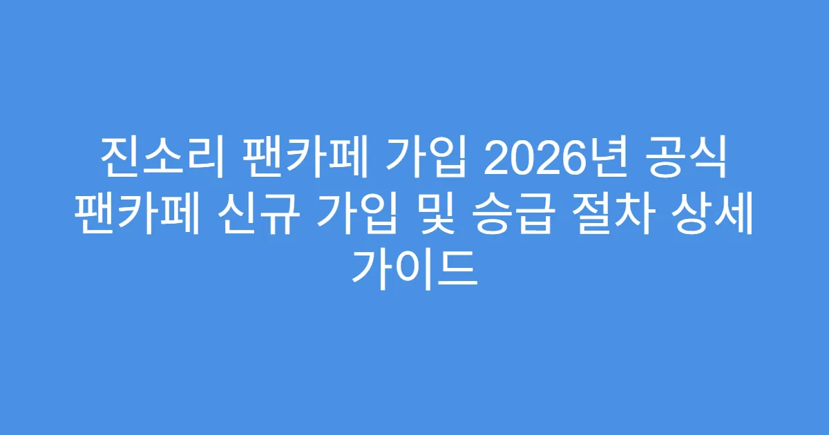 진소리 팬카페 가입 2026년 공식 팬카페 신규 가입 및 승급 절차 상세 가이드