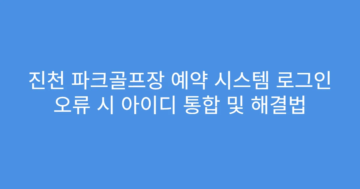 진천 파크골프장 예약 시스템 로그인 오류 시 아이디 통합 및 해결법