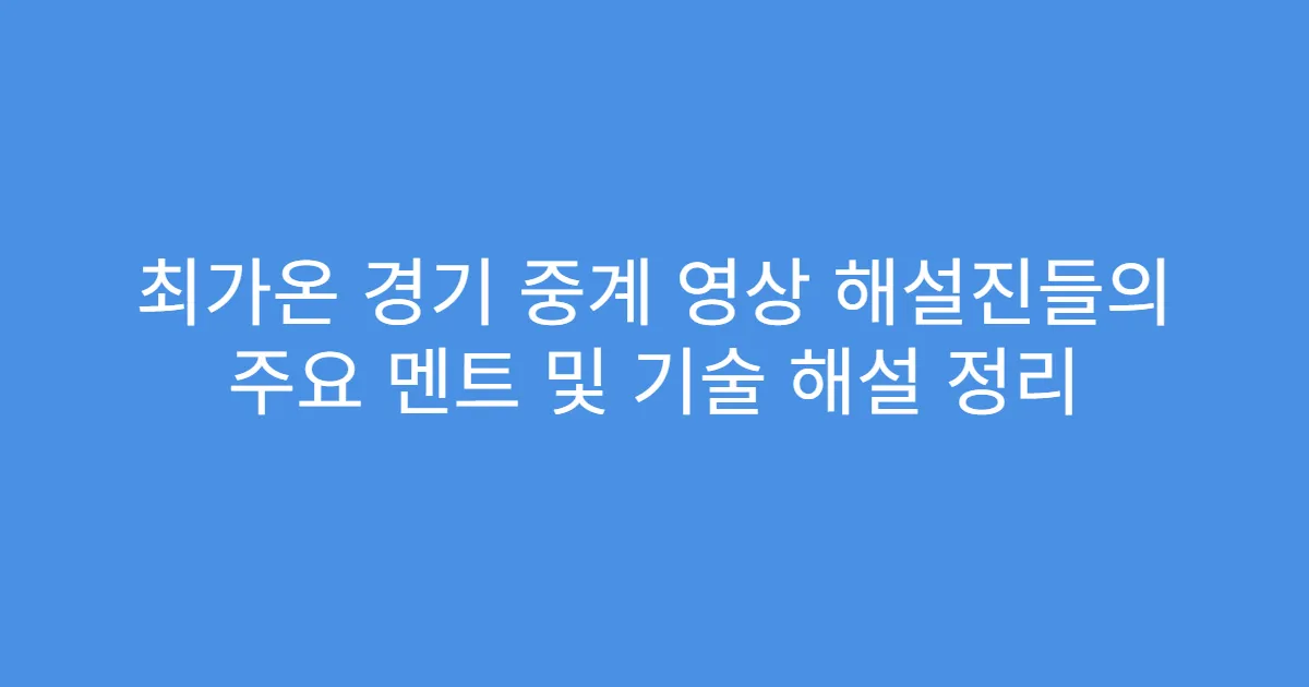 최가온 경기 중계 영상 해설진들의 주요 멘트 및 기술 해설 정리