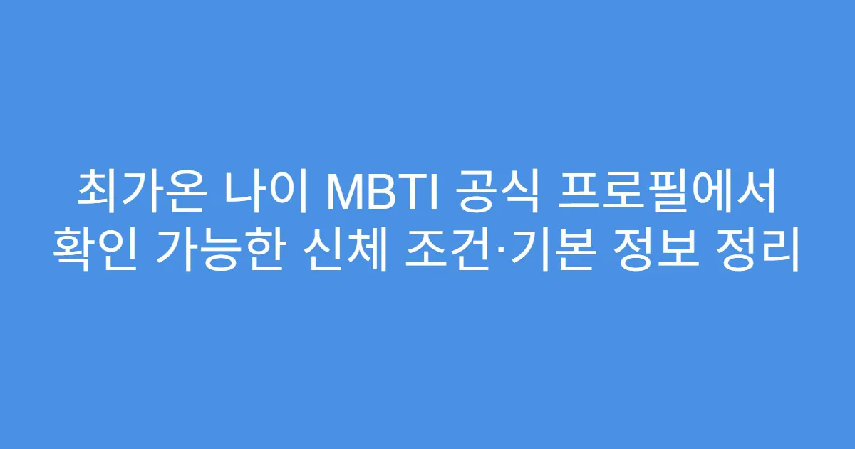 최가온 나이 MBTI 공식 프로필에서 확인 가능한 신체 조건·기본 정보 정리