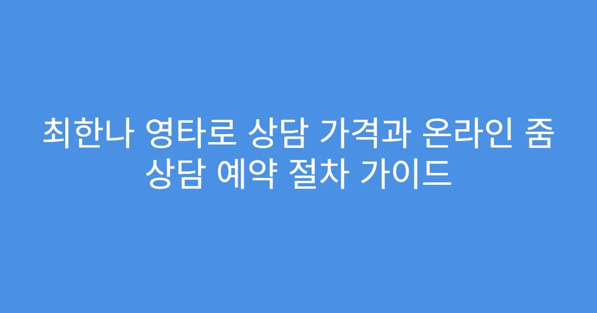 최한나 영타로 상담 가격과 온라인 줌 상담 예약 절차 가이드