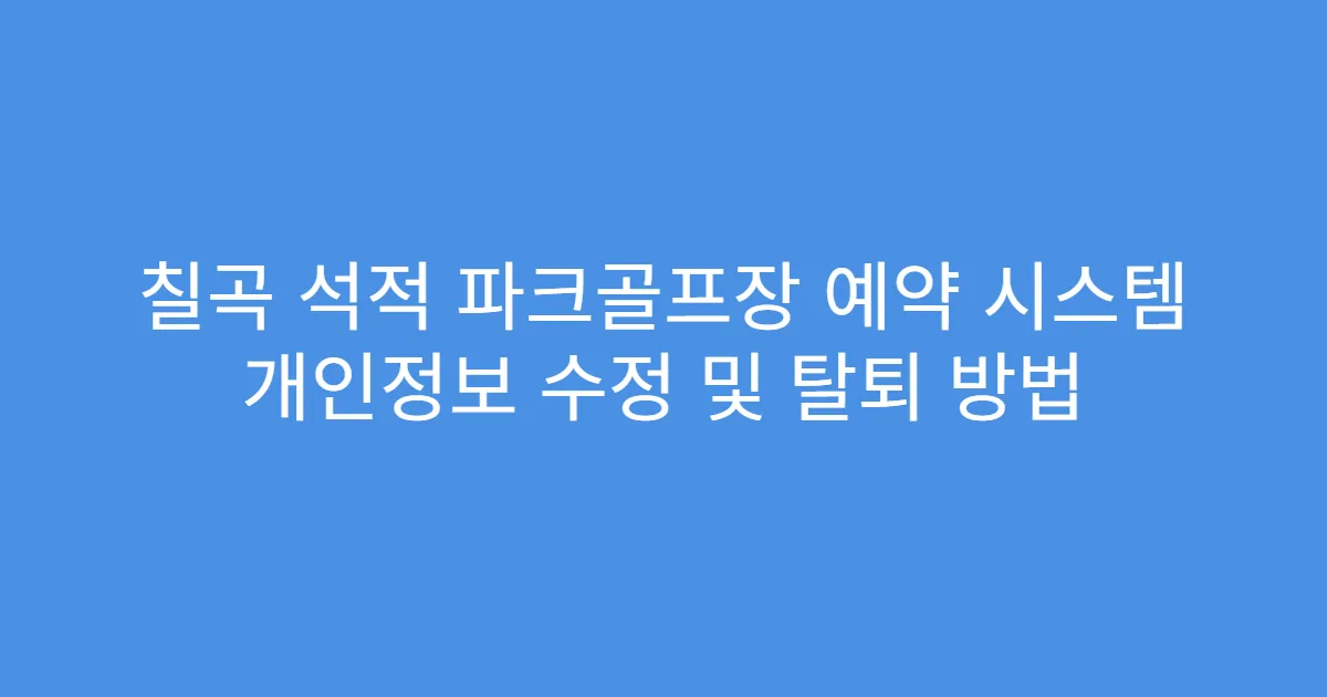 칠곡 석적 파크골프장 예약 시스템 개인정보 수정 및 탈퇴 방법