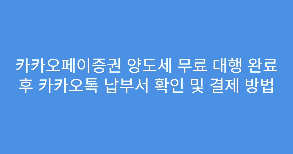 카카오페이증권 양도세 무료 대행 완료 후 카카오톡 납부서 확인 및 결제 방법