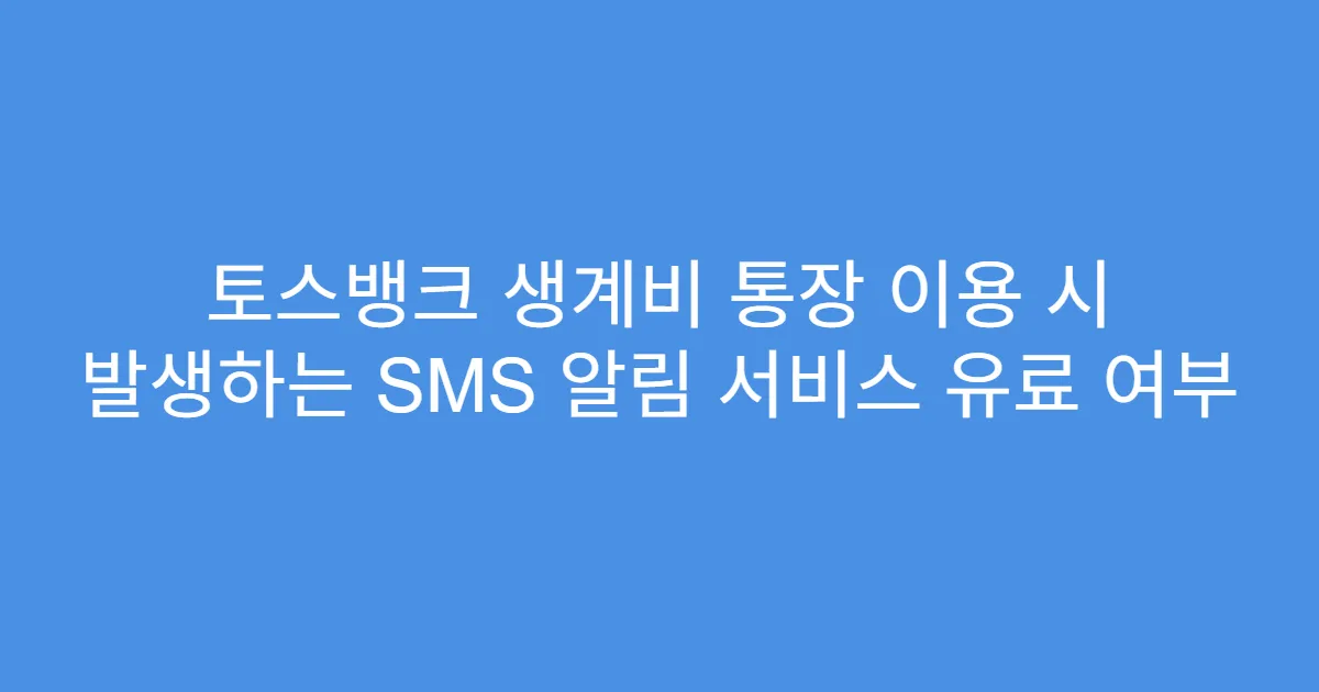 토스뱅크 생계비 통장 이용 시 발생하는 SMS 알림 서비스 유료 여부
