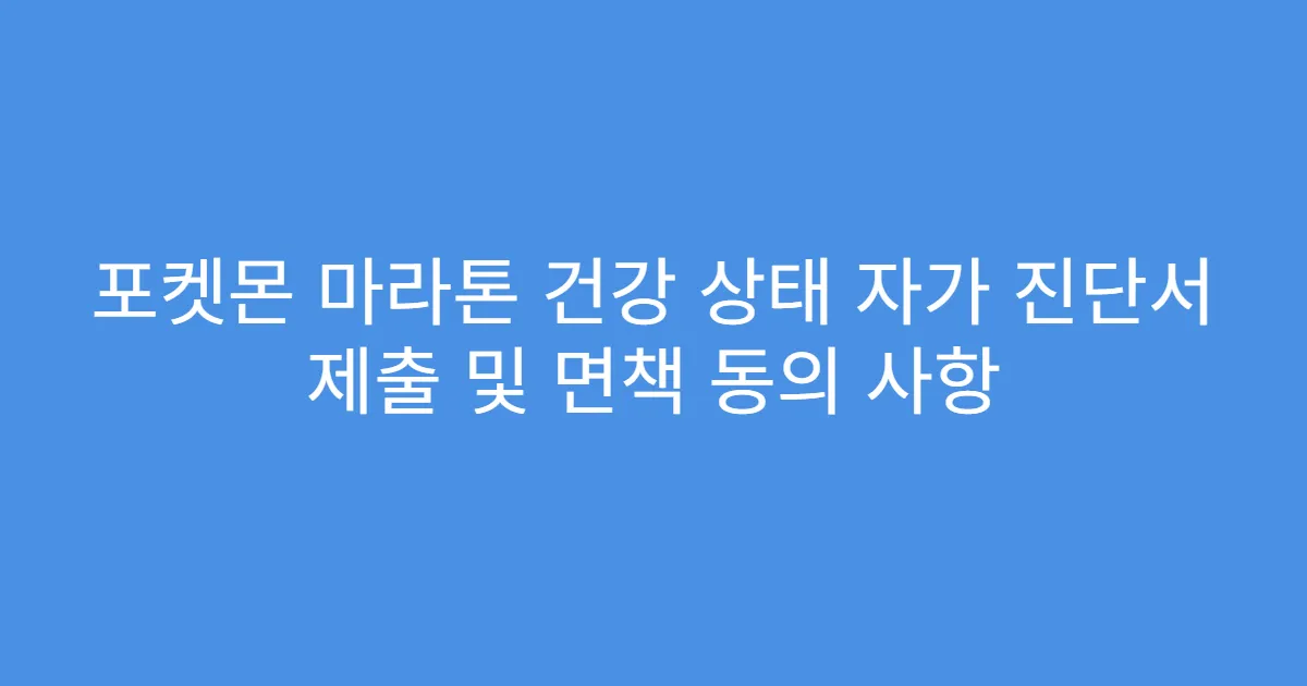 포켓몬 마라톤 건강 상태 자가 진단서 제출 및 면책 동의 사항