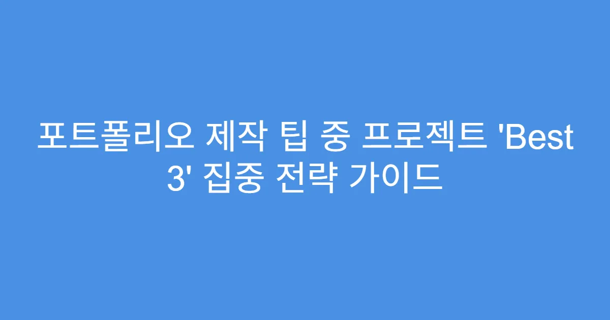 포트폴리오 제작 팁 중 프로젝트 ‘Best 3’ 집중 전략 가이드