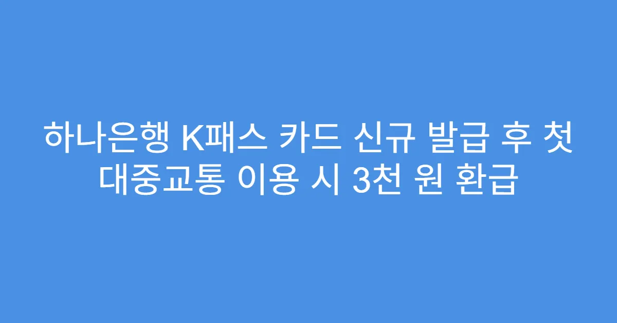 하나은행 K패스 카드 신규 발급 후 첫 대중교통 이용 시 3천 원 환급