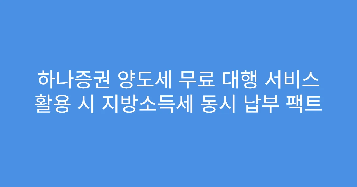 하나증권 양도세 무료 대행 서비스 활용 시 지방소득세 동시 납부 팩트