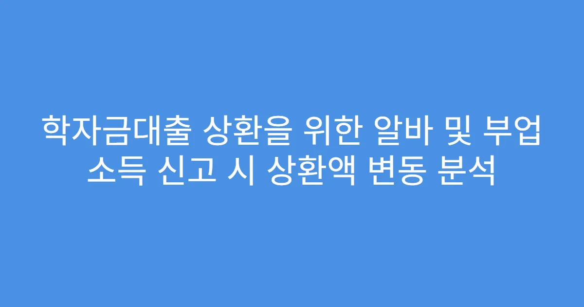 학자금대출 상환을 위한 알바 및 부업 소득 신고 시 상환액 변동 분석