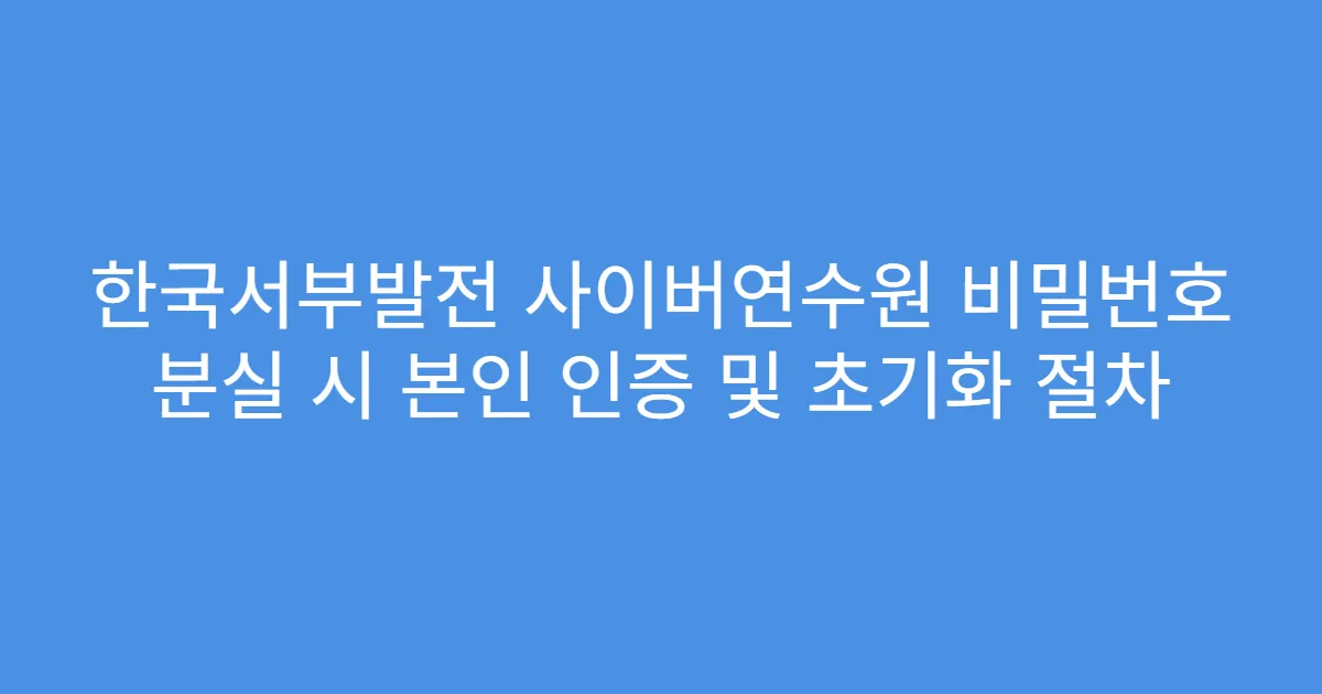 한국서부발전 사이버연수원 비밀번호 분실 시 본인 인증 및 초기화 절차