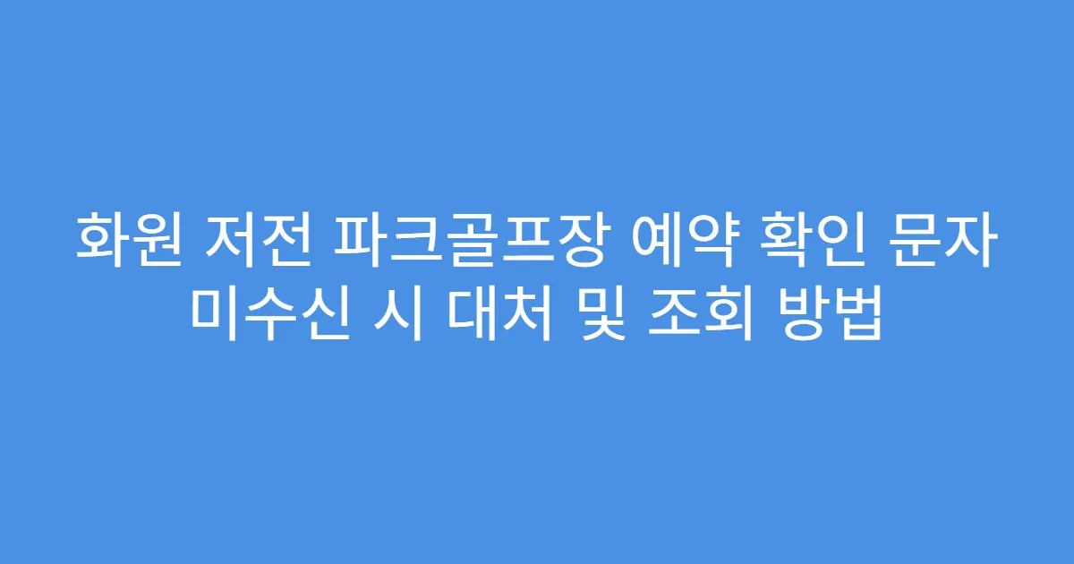 화원 저전 파크골프장 예약 확인 문자 미수신 시 대처 및 조회 방법