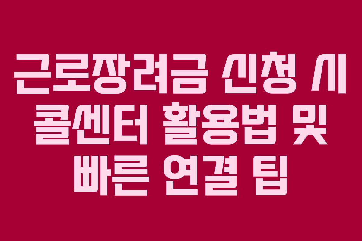 근로장려금 신청 시 콜센터 활용법 및 빠른 연결 팁