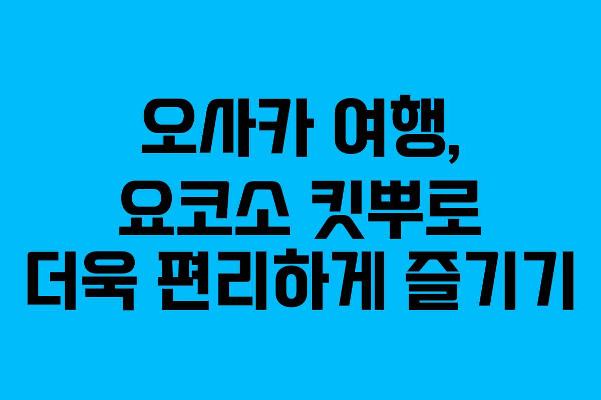 오사카 여행, 요코소 킷뿌로 더욱 편리하게 즐기기