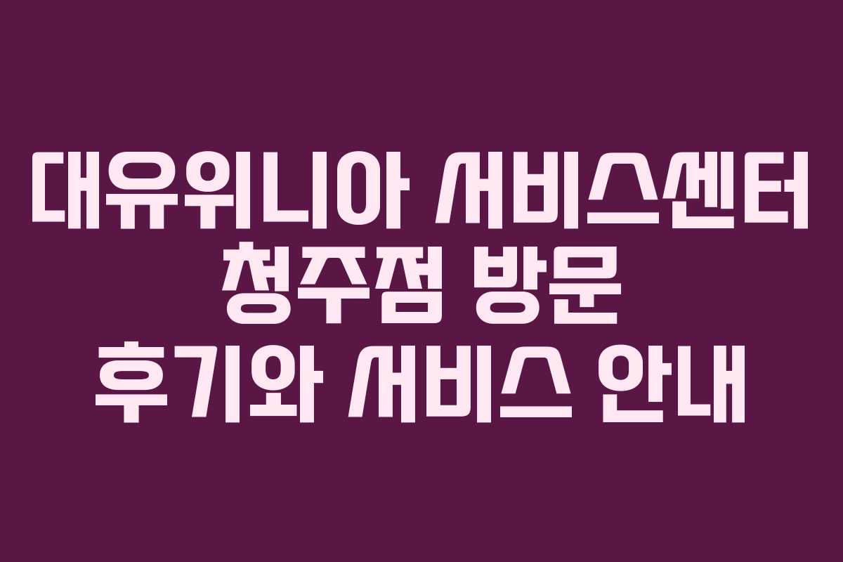 대유위니아 서비스센터 청주점 방문 후기와 서비스 안내