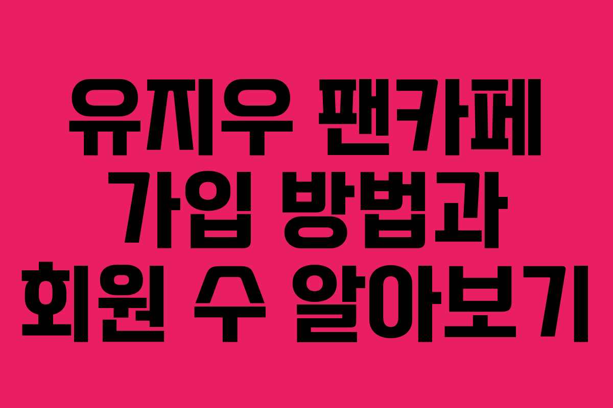유지우 팬카페 가입 방법과 회원 수 알아보기