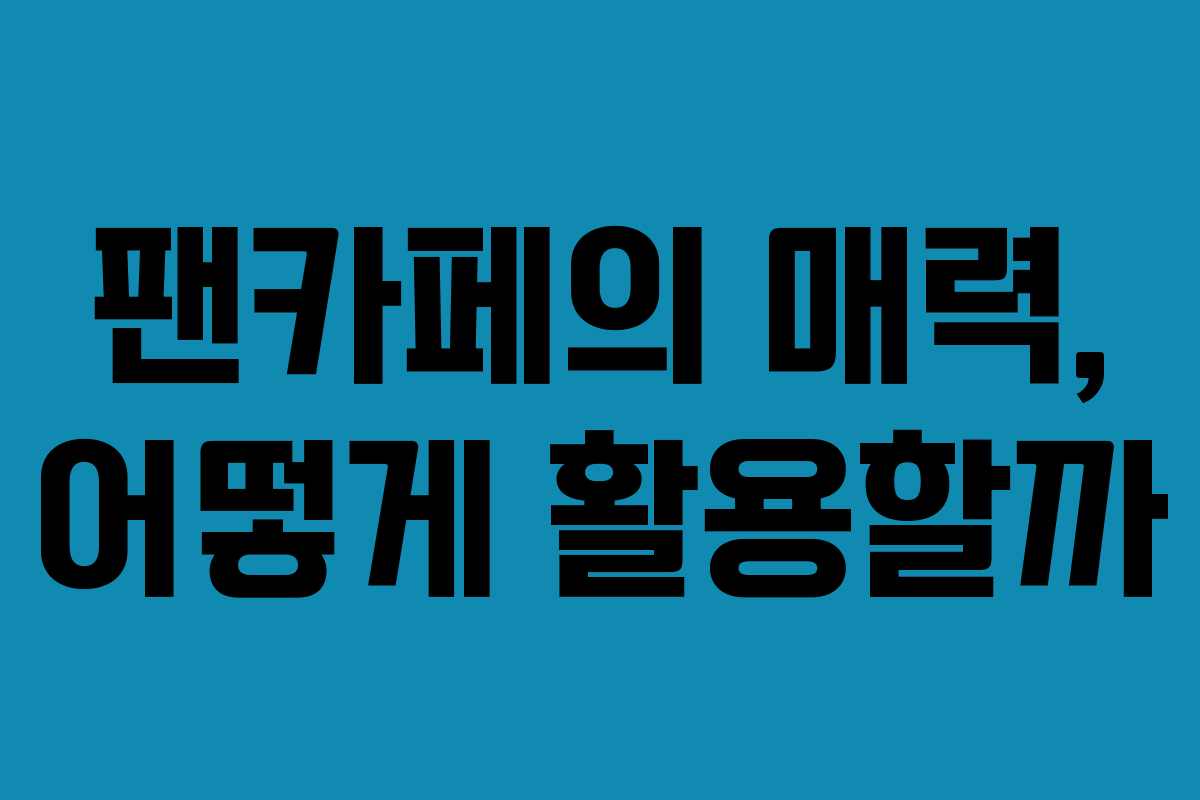 팬카페의 매력, 어떻게 활용할까
