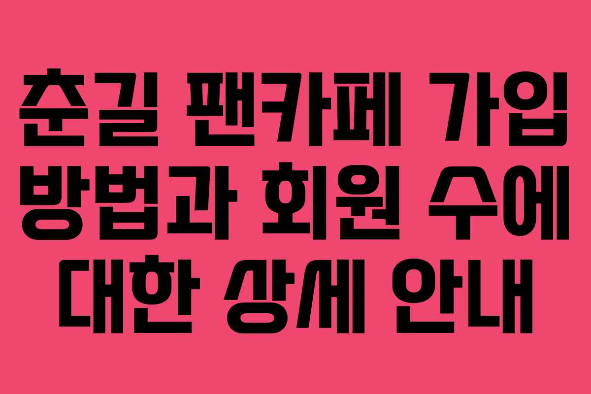 춘길 팬카페 가입 방법과 회원 수에 대한 상세 안내