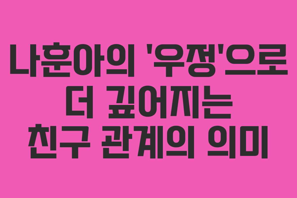 나훈아의 ‘우정’으로 더 깊어지는 친구 관계의 의미