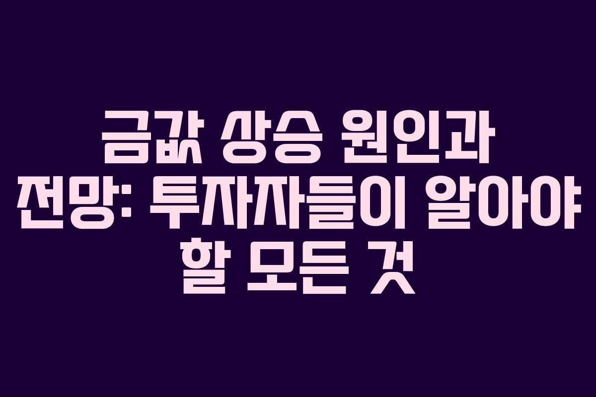 금값 상승 원인과 전망: 투자자들이 알아야 할 모든 것