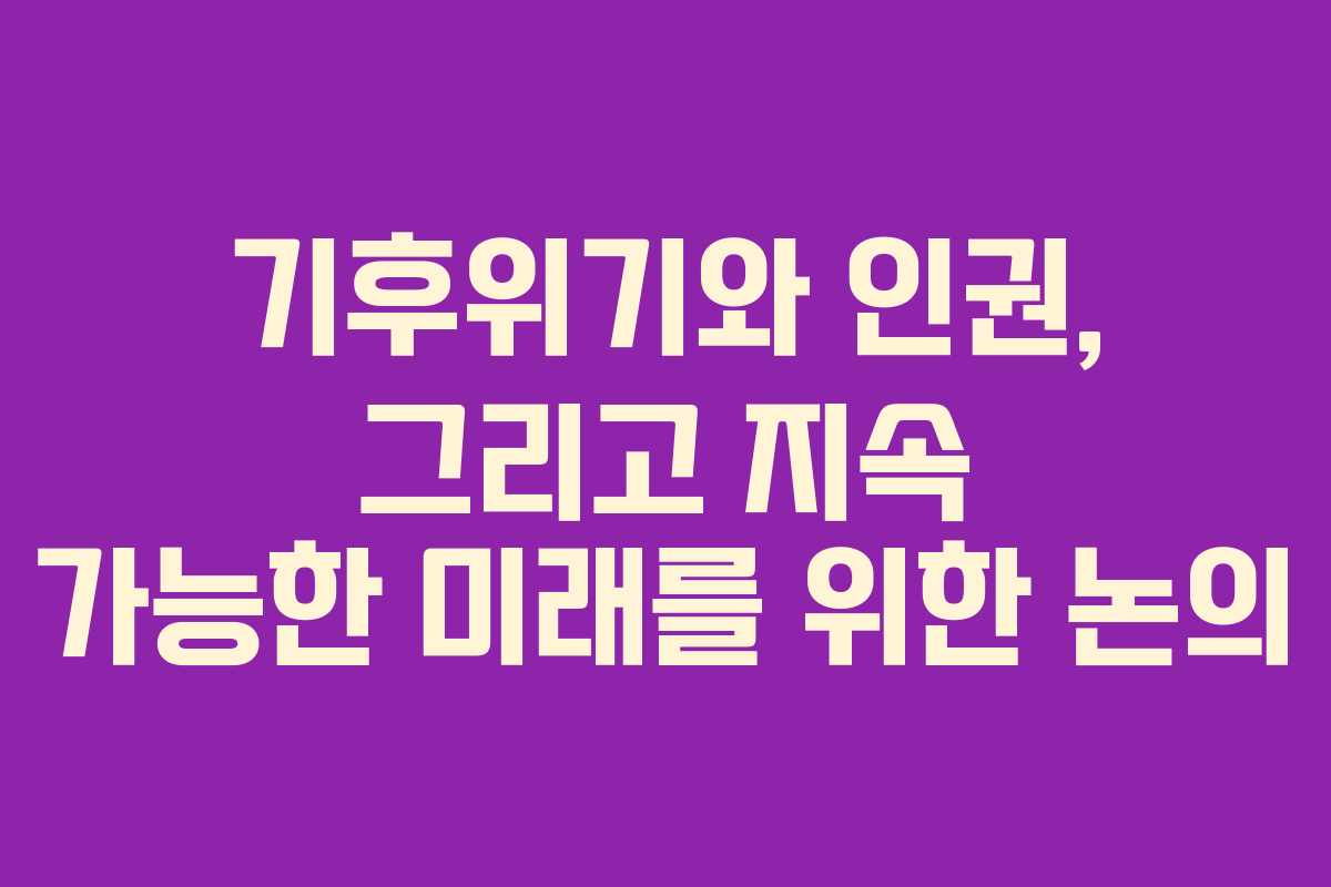 기후위기와 인권, 그리고 지속 가능한 미래를 위한 논의
