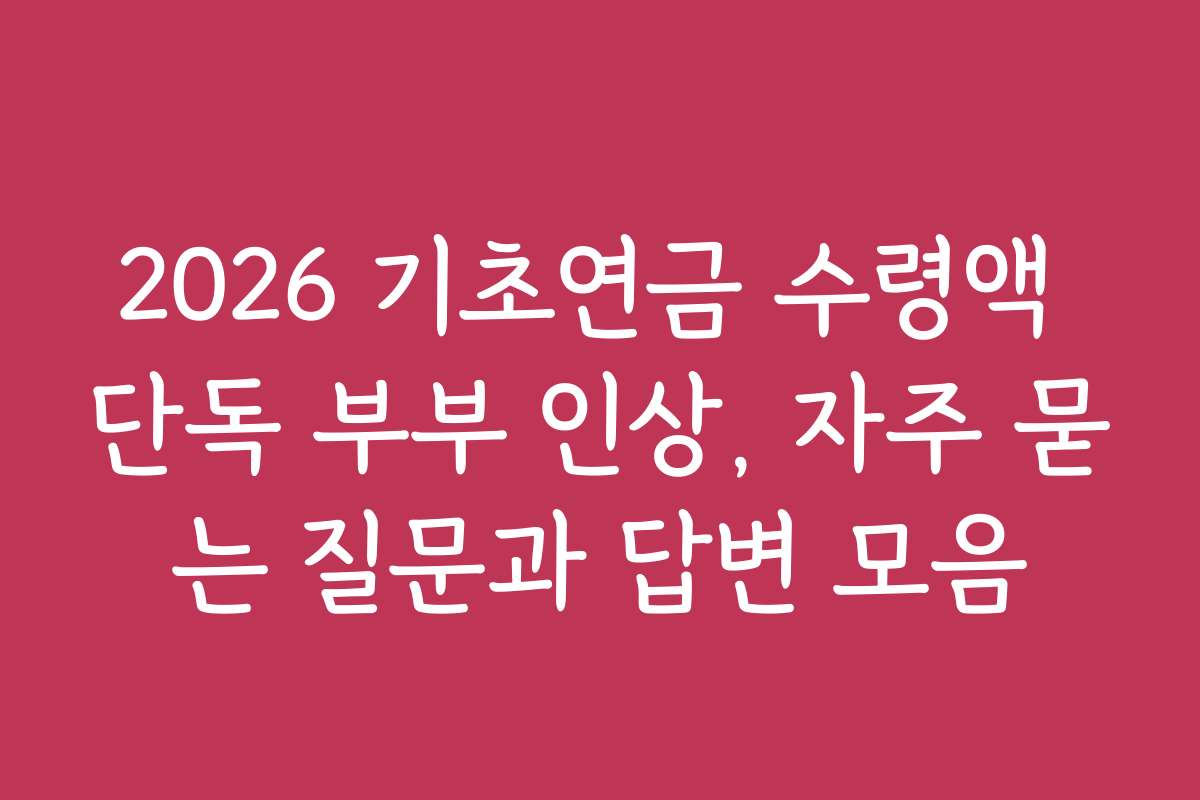 2026 기초연금 수령액 단독 부부 인상, 자주 묻는 질문과 답변 모음