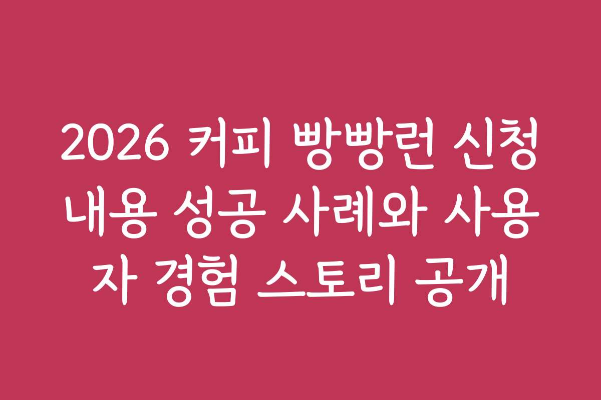 2026 커피 빵빵런 신청내용 성공 사례와 사용자 경험 스토리 공개
