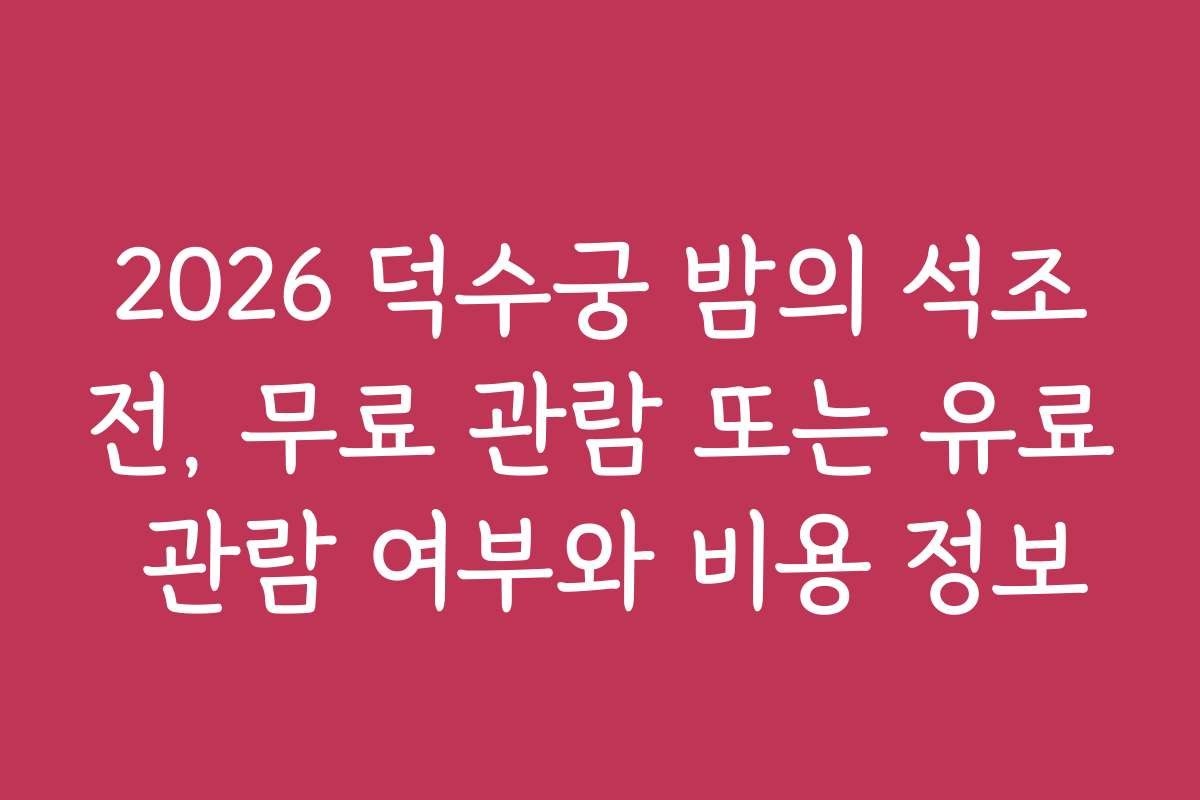 2026 덕수궁 밤의 석조전, 무료 관람 또는 유료 관람 여부와 비용 정보