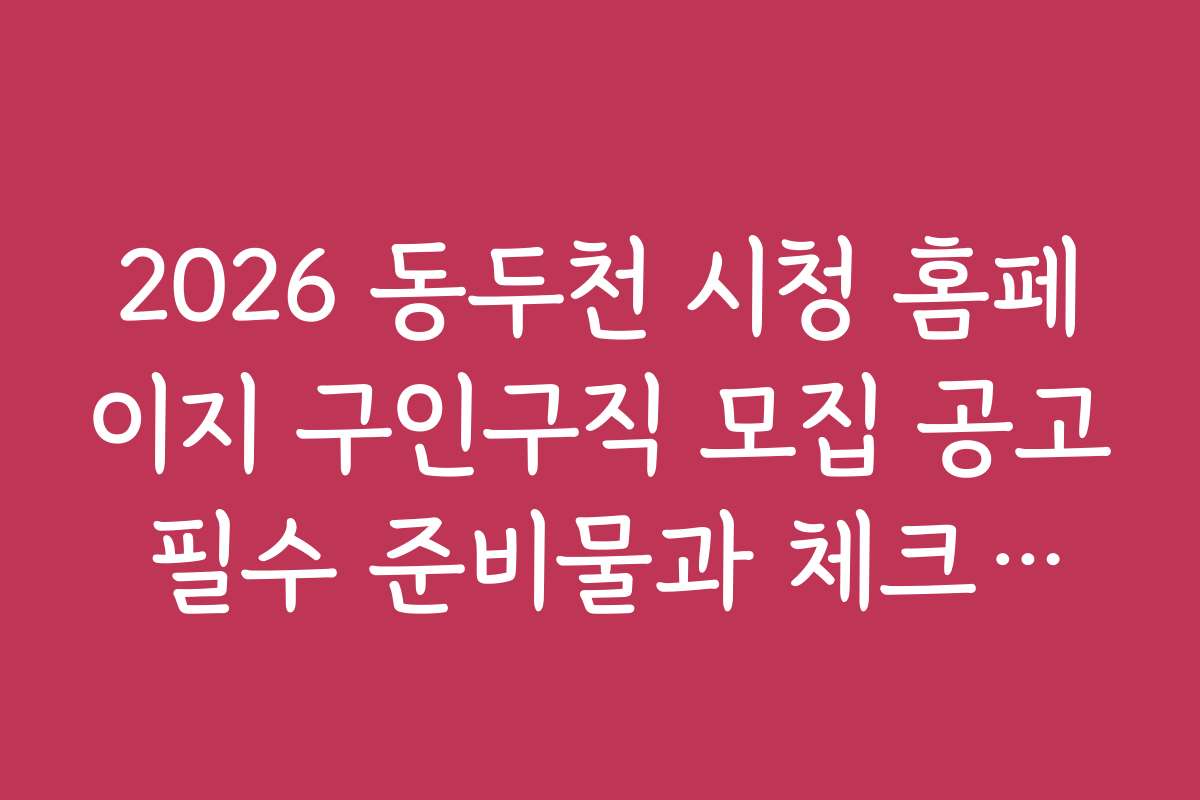 2026 동두천 시청 홈페이지 구인구직 모집 공고 필수 준비물과 체크리스트 공개