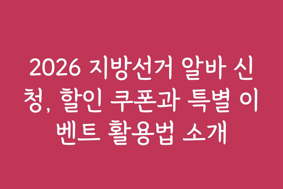 2026 지방선거 알바 신청, 할인 쿠폰과 특별 이벤트 활용법 소개