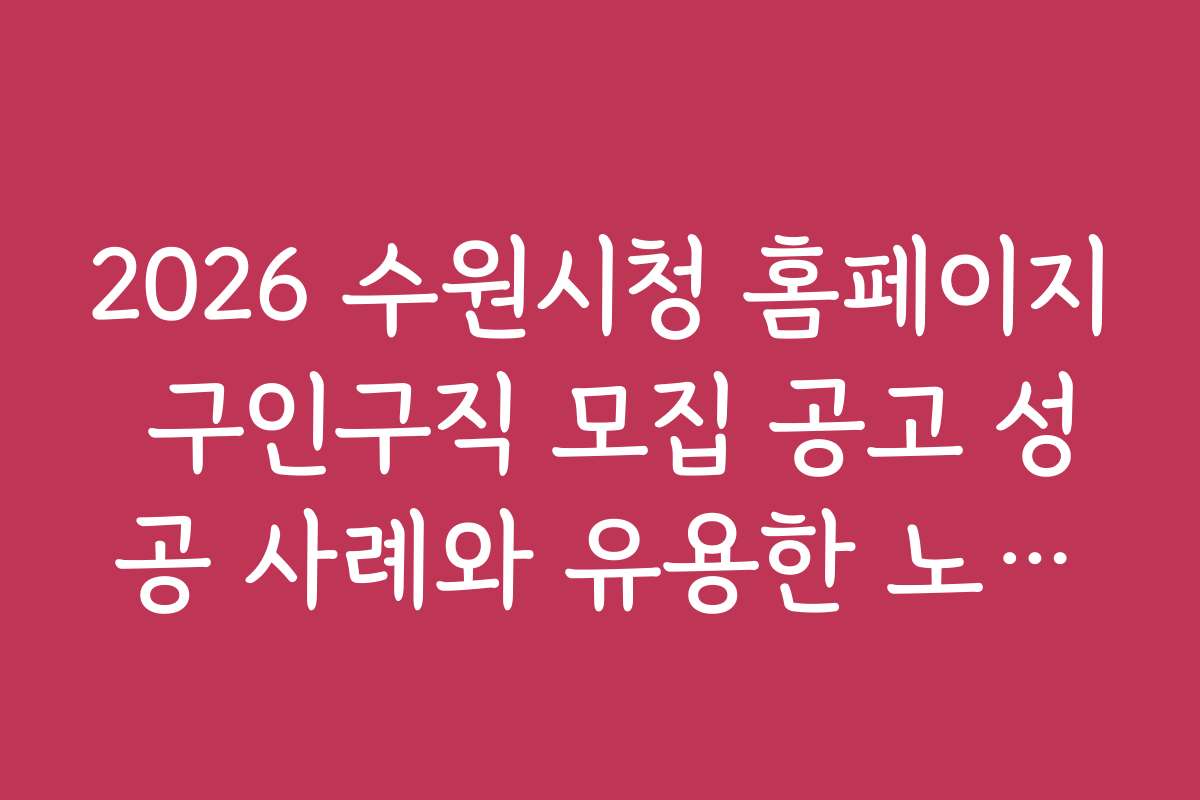 2026 수원시청 홈페이지 구인구직 모집 공고 성공 사례와 유용한 노하우