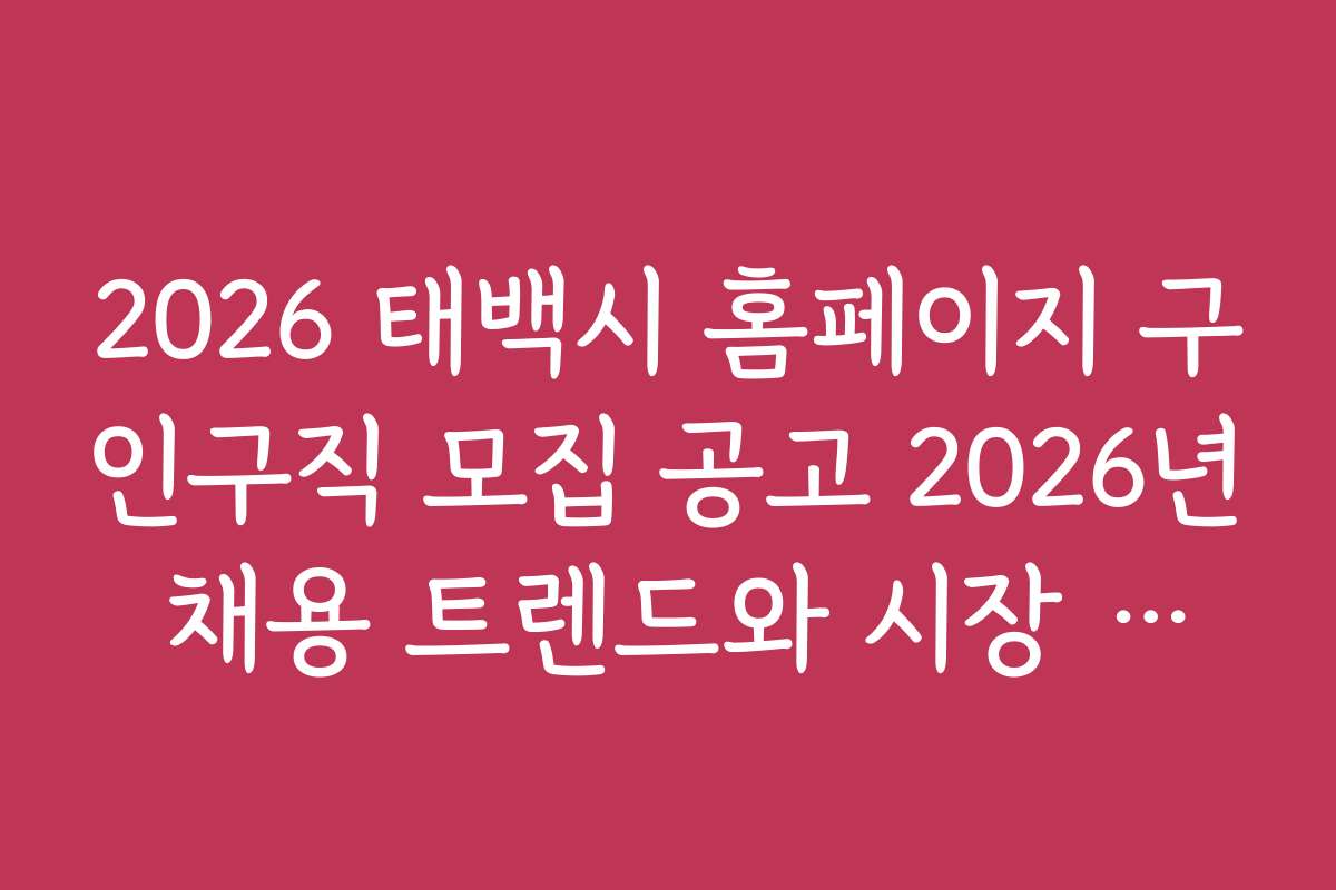 2026 태백시 홈페이지 구인구직 모집 공고 2026년 채용 트렌드와 시장 전망