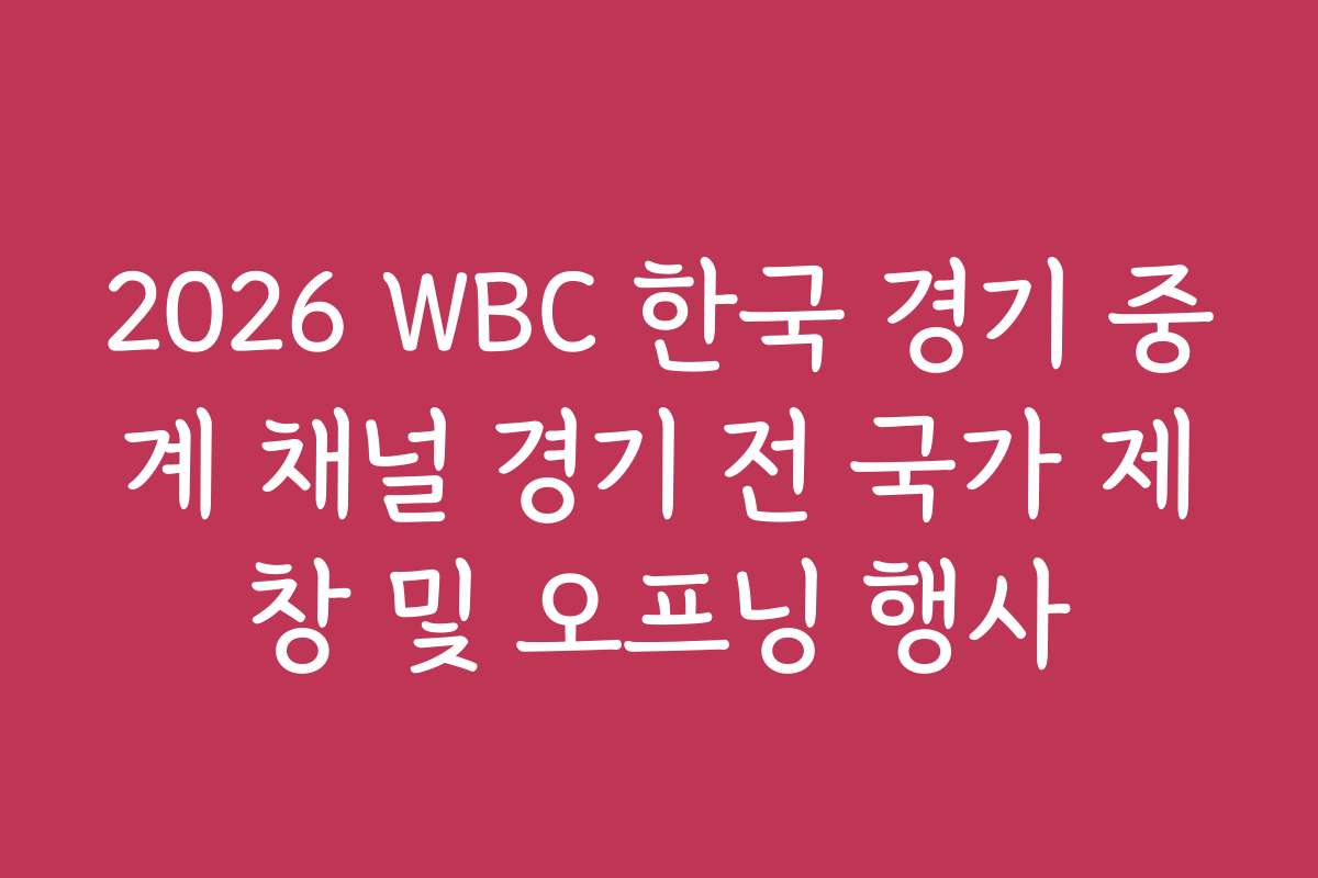 2026 WBC 한국 경기 중계 채널 경기 전 국가 제창 및 오프닝 행사