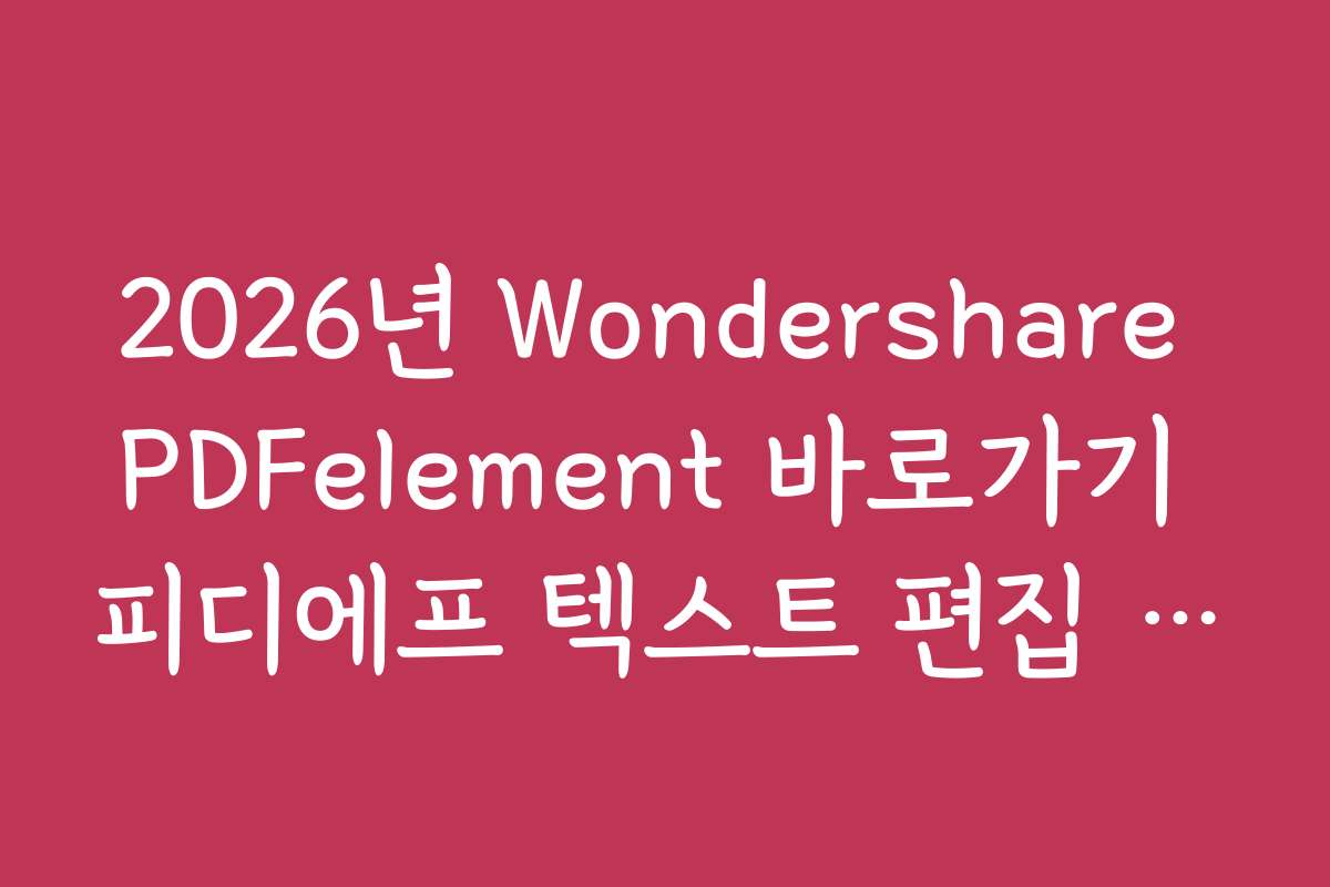 2026년 Wondershare PDFelement 바로가기 피디에프 텍스트 편집 가이드
