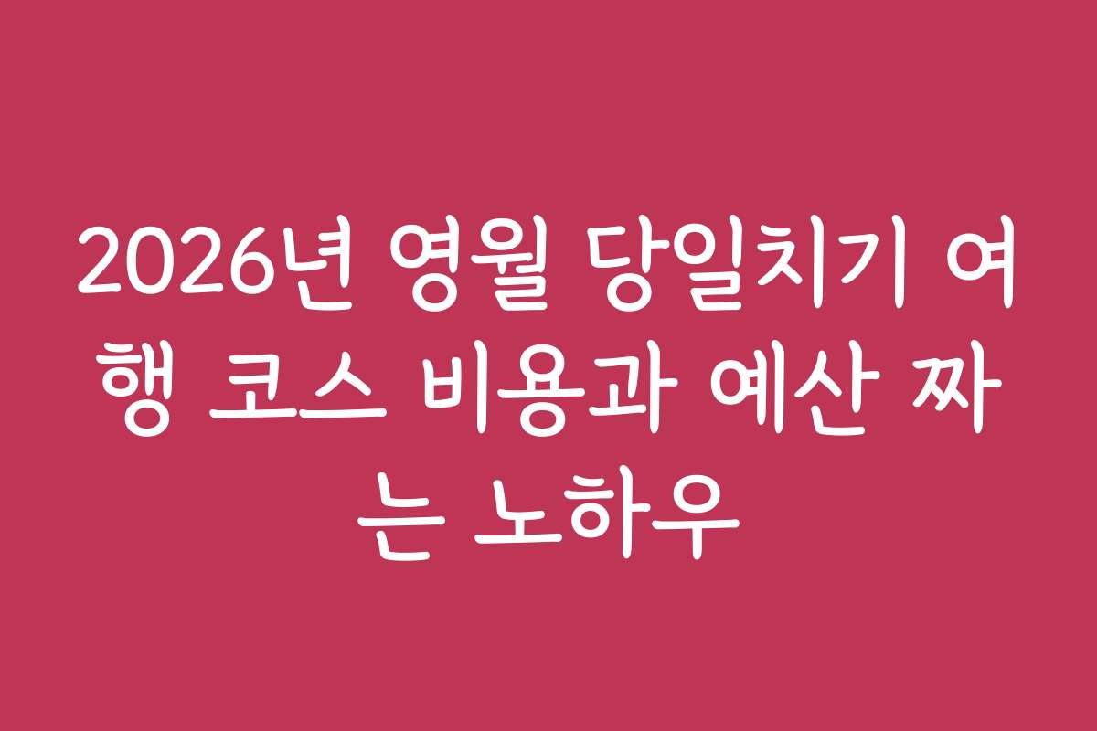 2026년 영월 당일치기 여행 코스 비용과 예산 짜는 노하우