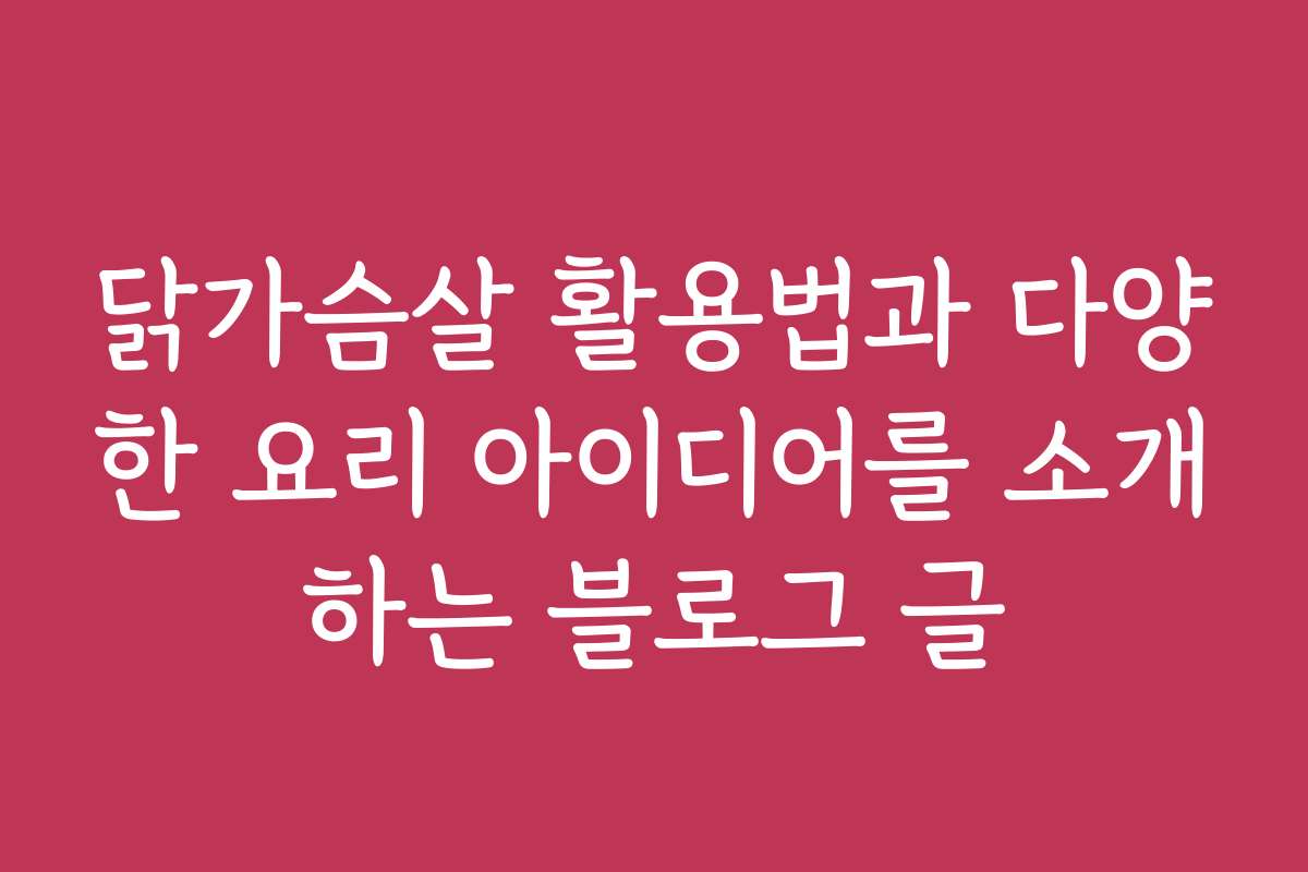 닭가슴살 활용법과 다양한 요리 아이디어를 소개하는 블로그 글