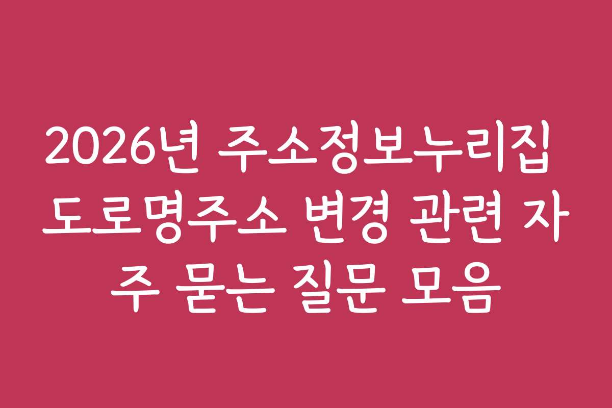 2026년 주소정보누리집 도로명주소 변경 관련 자주 묻는 질문 모음