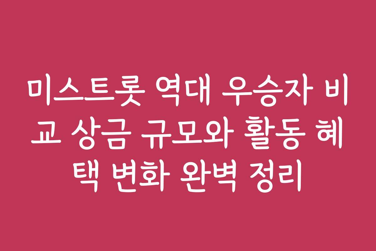 미스트롯 역대 우승자 비교 상금 규모와 활동 혜택 변화 완벽 정리
