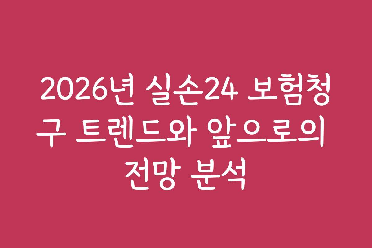 2026년 실손24 보험청구 트렌드와 앞으로의 전망 분석