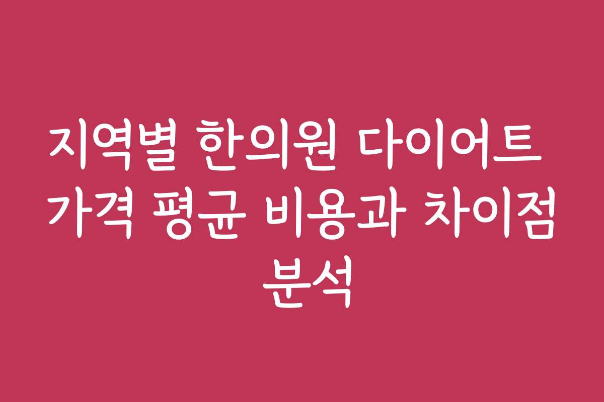 지역별 한의원 다이어트 가격 평균 비용과 차이점 분석