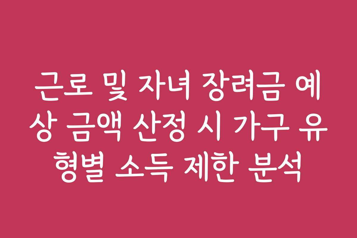 근로 및 자녀 장려금 예상 금액 산정 시 가구 유형별 소득 제한 분석