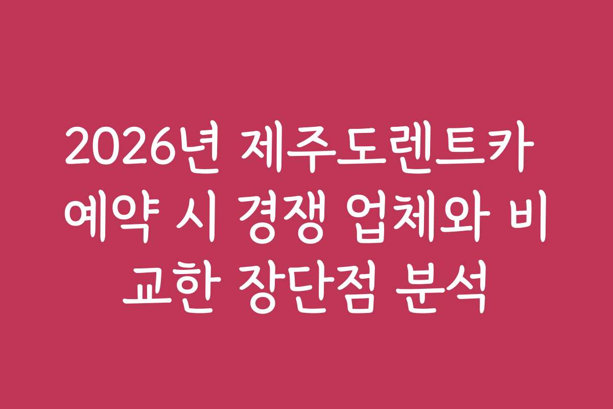 2026년 제주도렌트카 예약 시 경쟁 업체와 비교한 장단점 분석