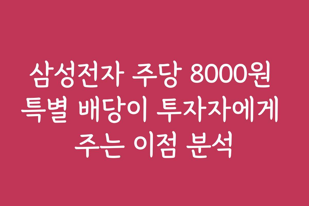 삼성전자 주당 8000원 특별 배당이 투자자에게 주는 이점 분석