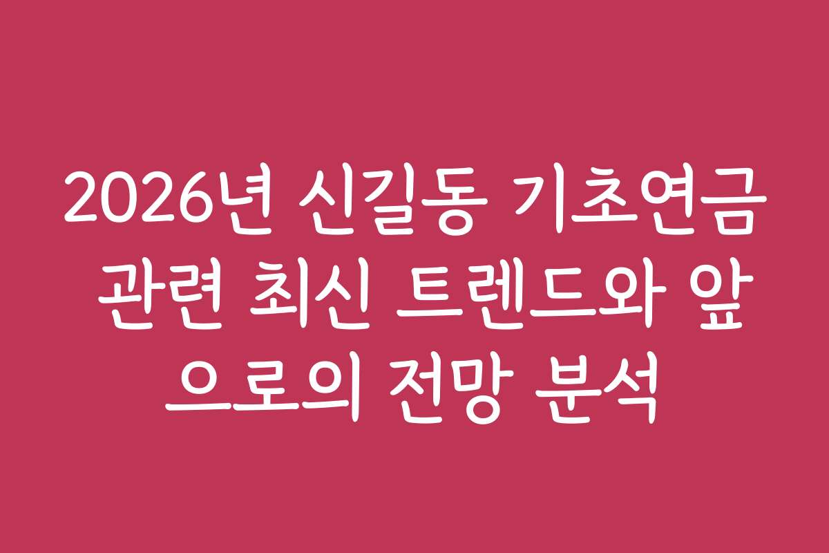 2026년 신길동 기초연금 관련 최신 트렌드와 앞으로의 전망 분석