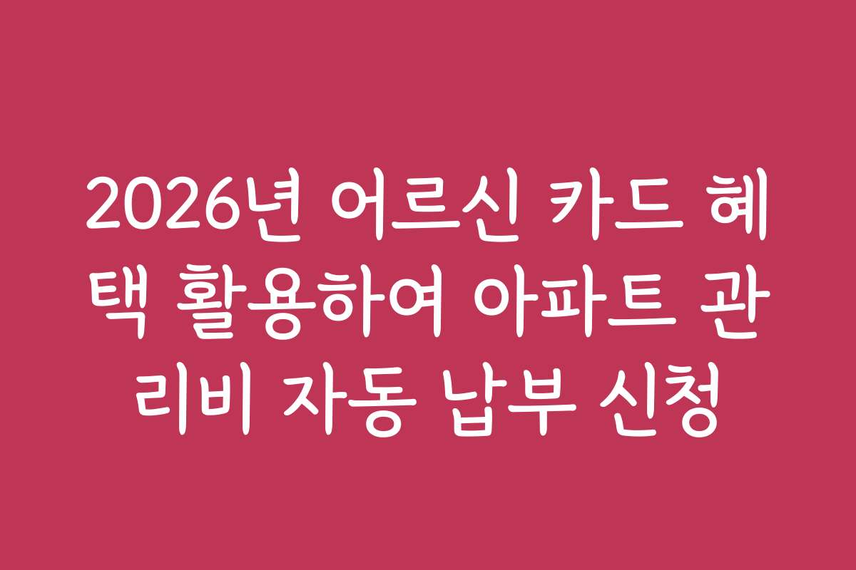 2026년 어르신 카드 혜택 활용하여 아파트 관리비 자동 납부 신청