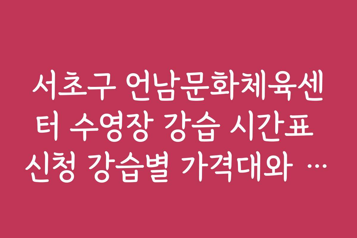 서초구 언남문화체육센터 수영장 강습 시간표 신청 강습별 가격대와 비용 효율 비교