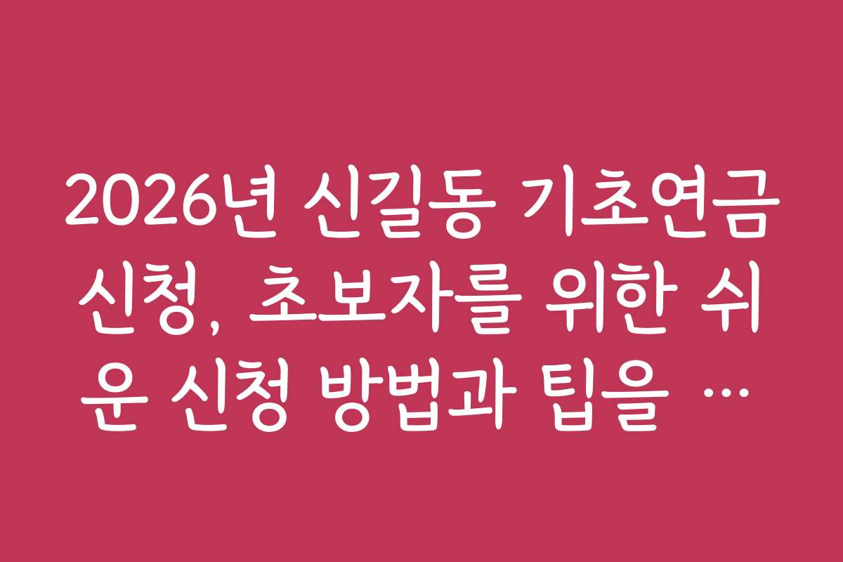 2026년 신길동 기초연금신청, 초보자를 위한 쉬운 신청 방법과 팁을 소개합니다